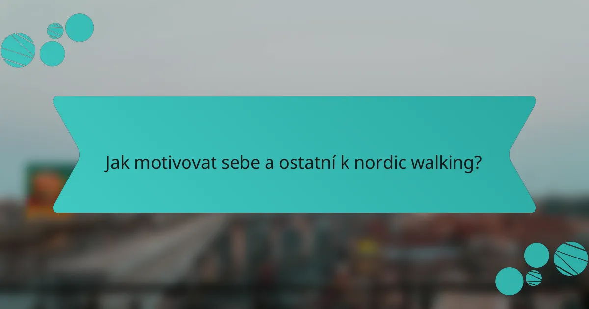 Jak motivovat sebe a ostatní k nordic walking?