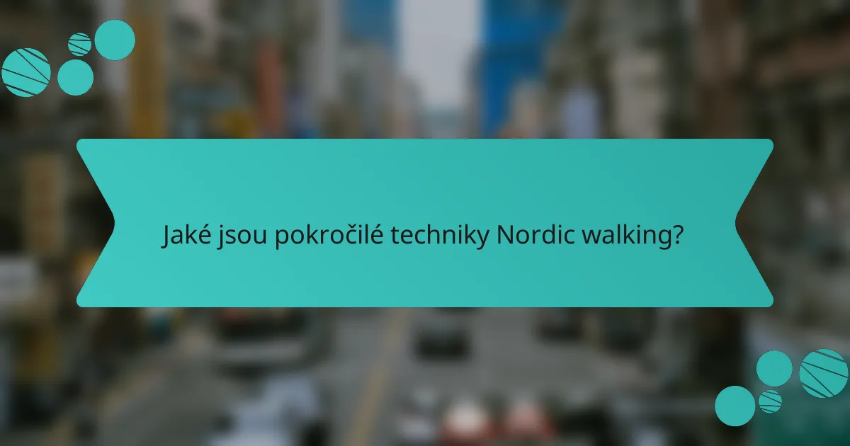 Jaké jsou pokročilé techniky Nordic walking?
