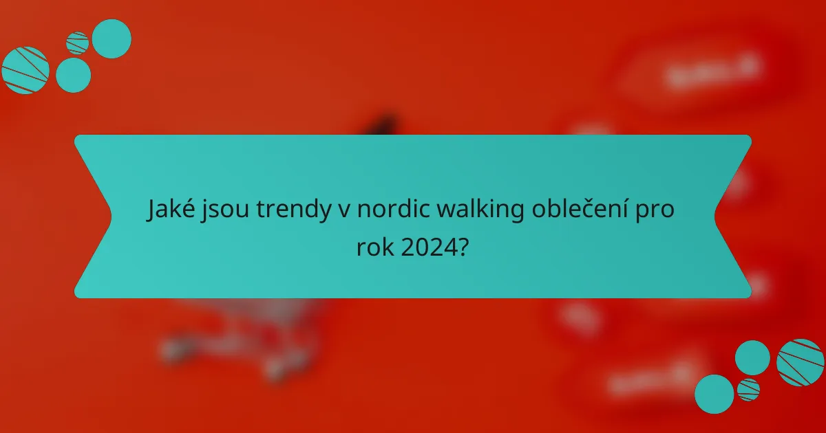 Jaké jsou trendy v nordic walking oblečení pro rok 2024?