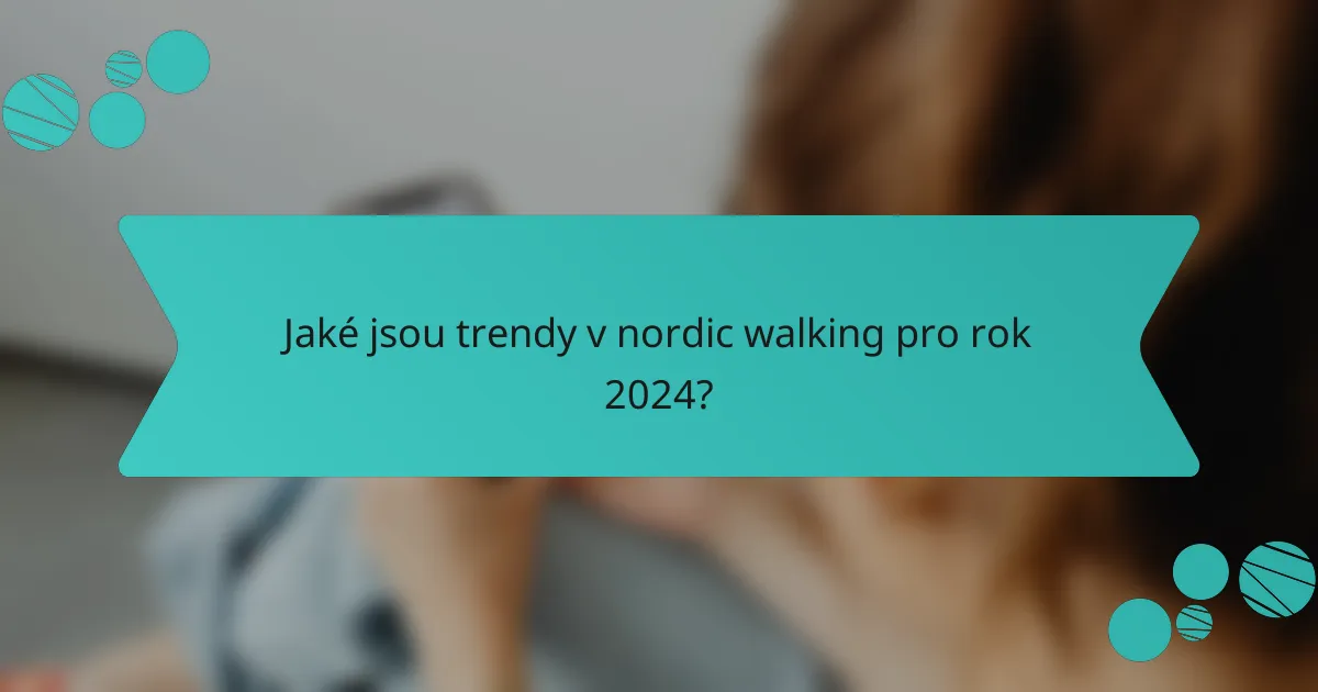 Jaké jsou trendy v Nordic walking pro rok 2024?