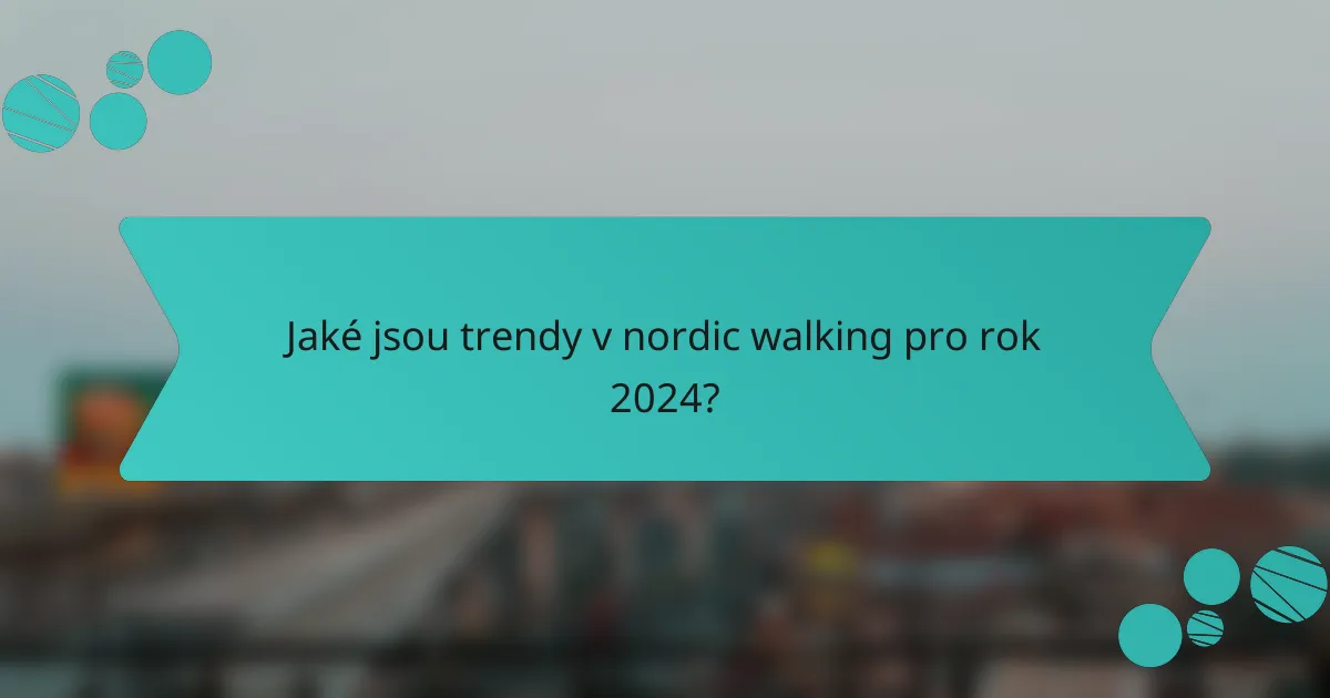 Jaké jsou trendy v nordic walking pro rok 2024?