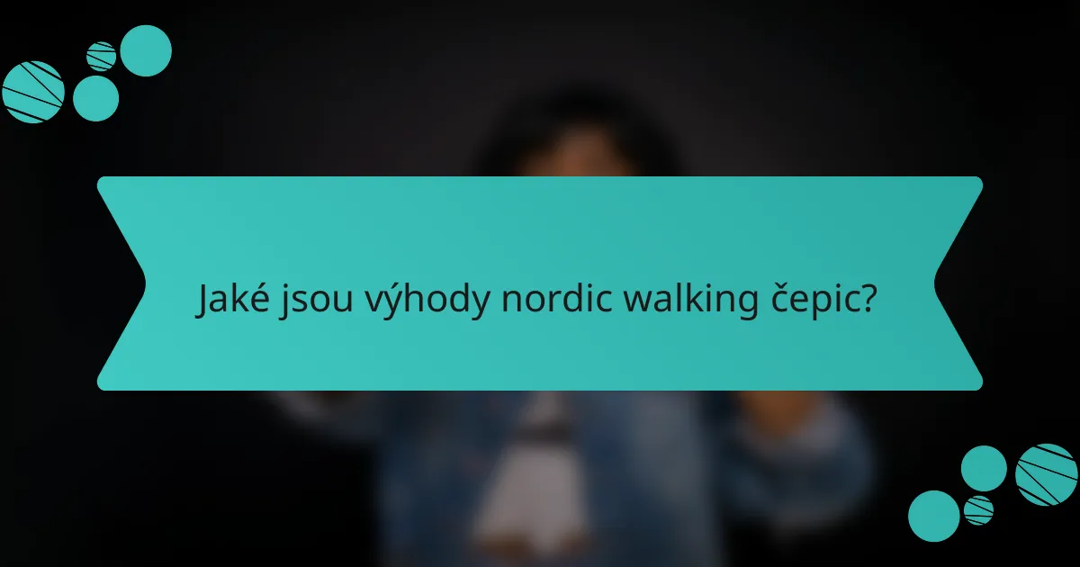Jaké jsou výhody nordic walking čepic?