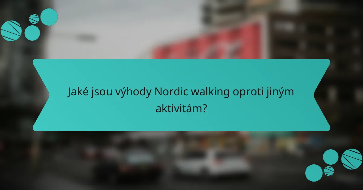 Jaké jsou výhody Nordic walking oproti jiným aktivitám?