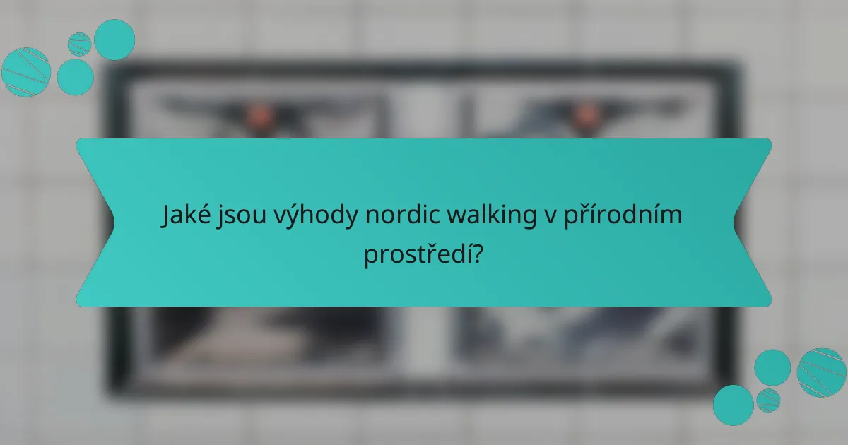 Jaké jsou výhody nordic walking v přírodním prostředí?