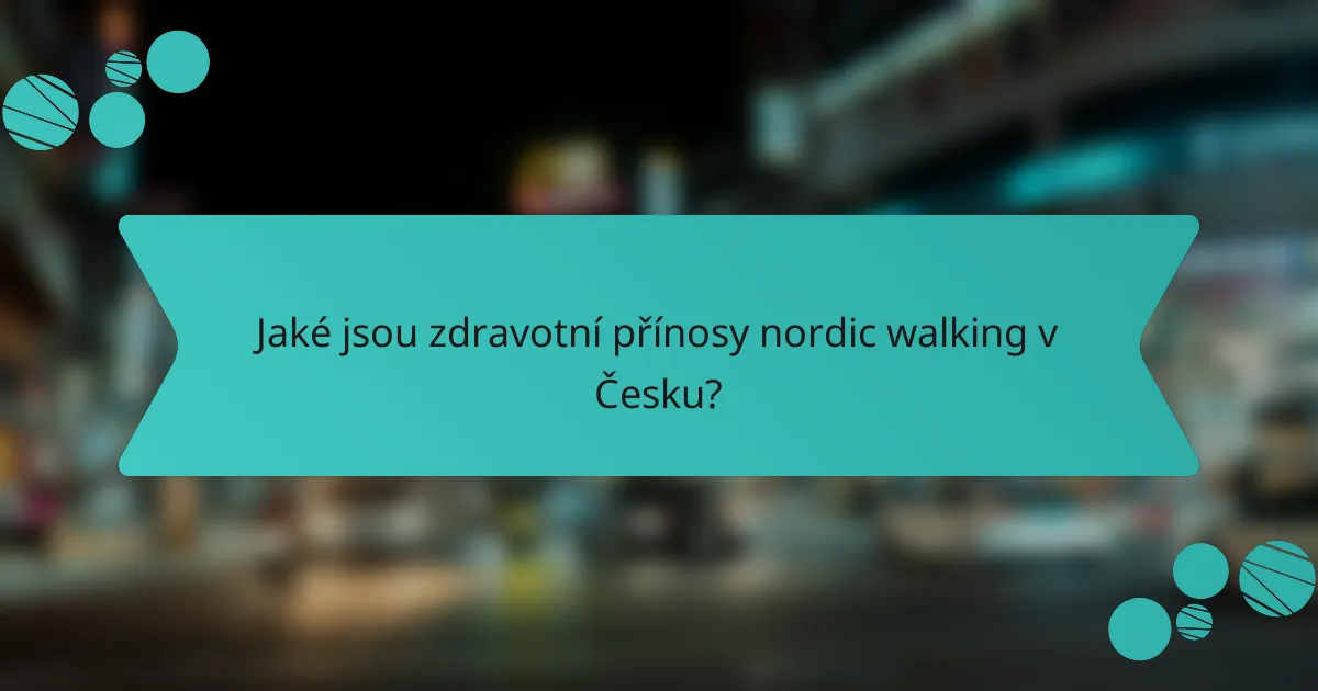 Jaké jsou zdravotní přínosy nordic walking v Česku?