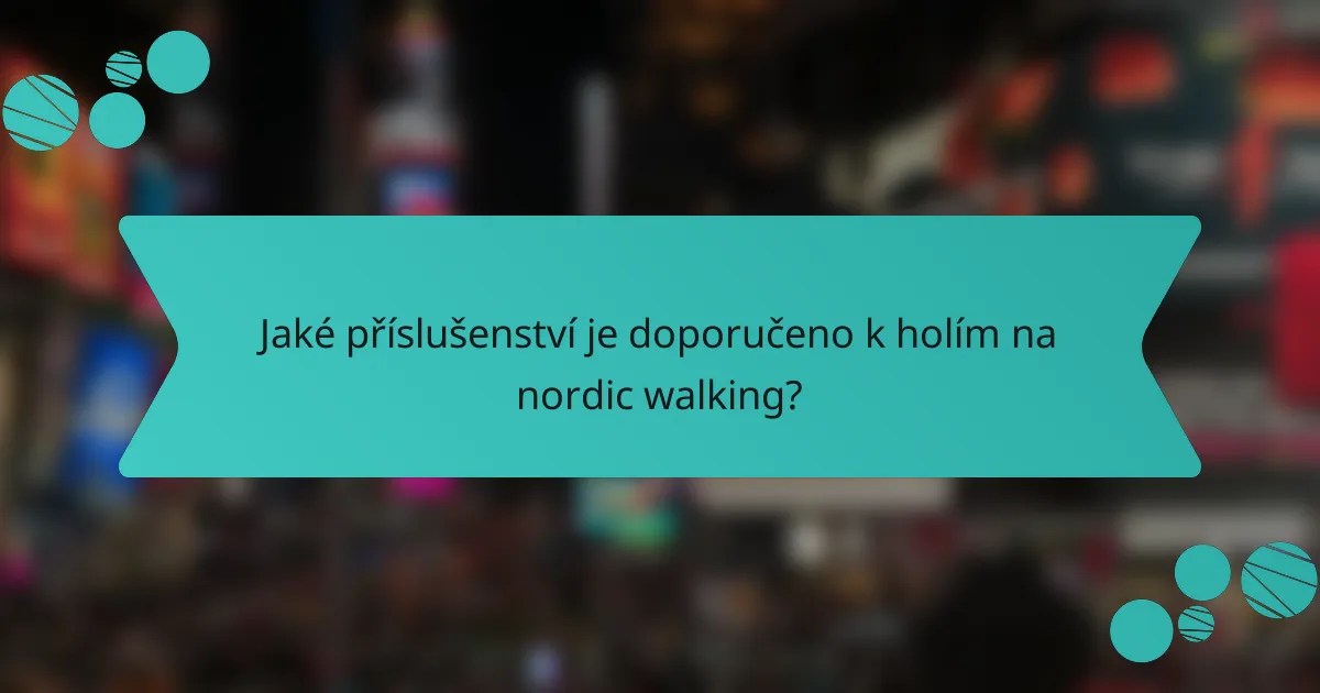 Jaké příslušenství je doporučeno k holím na nordic walking?