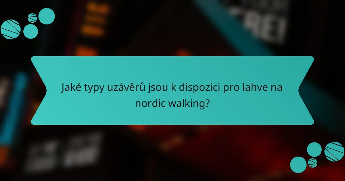 Jaké typy uzávěrů jsou k dispozici pro lahve na nordic walking?